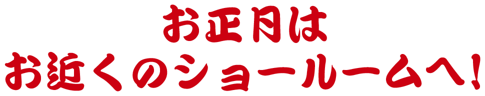 お正月はお近くのショールームへ！