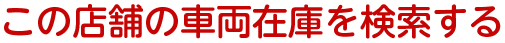 この店舗の車両在庫を見る