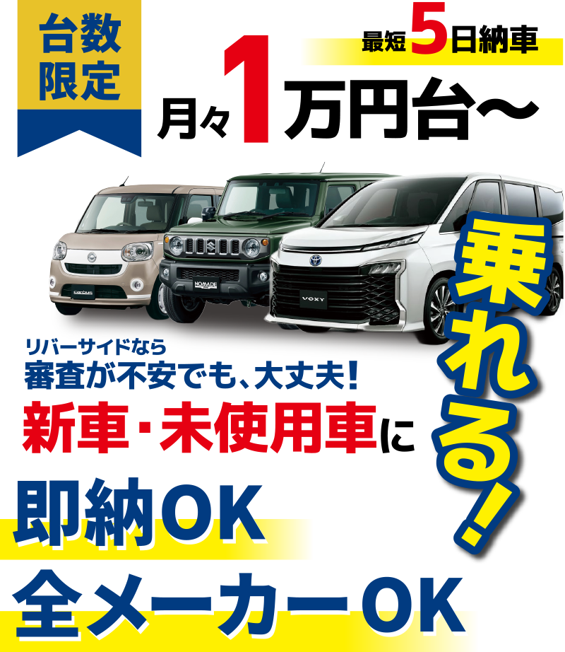 台数限定 月々1万円台〜　最短5日納車　即納OK・全メーカーOK　リバーサイドなら審査が不安でも、大丈夫！新車・未使用車に乗れる!
