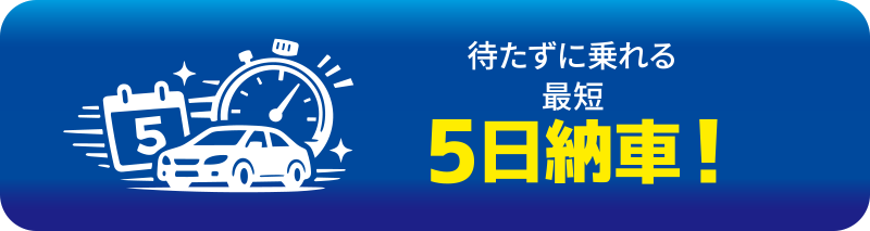 待たずに乗れる最短5日納車！